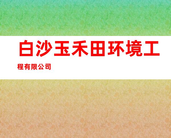 白沙玉禾田环境工程有限公司